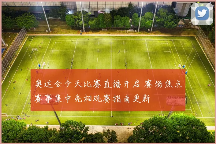 奥运会今天比赛直播开启 赛场焦点赛事集中亮相观赛指南更新