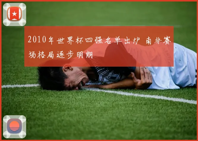 2010年世界杯四强名单出炉 南非赛场格局逐步明朗