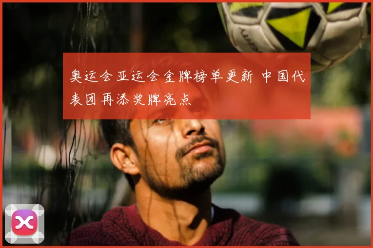 奥运会亚运会金牌榜单更新 中国代表团再添奖牌亮点