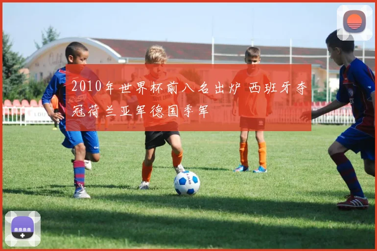 2010年世界杯前八名出炉 西班牙夺冠荷兰亚军德国季军