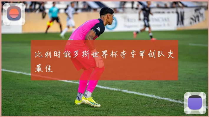 比利时俄罗斯世界杯夺季军创队史最佳