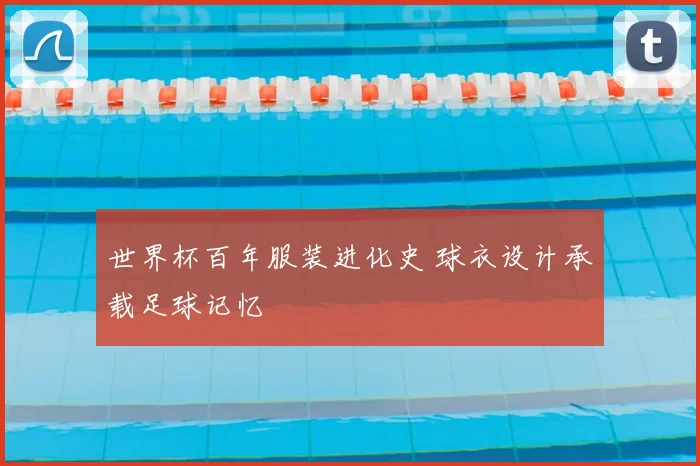 世界杯百年服装进化史 球衣设计承载足球记忆